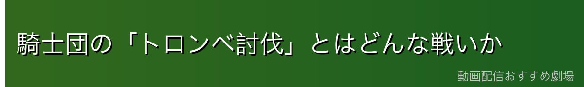 騎士団の「トロンベ討伐」とはどんな戦いか