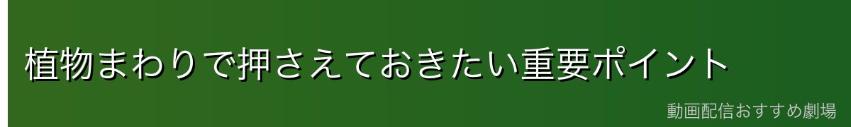 植物まわりで押さえておきたい重要ポイント