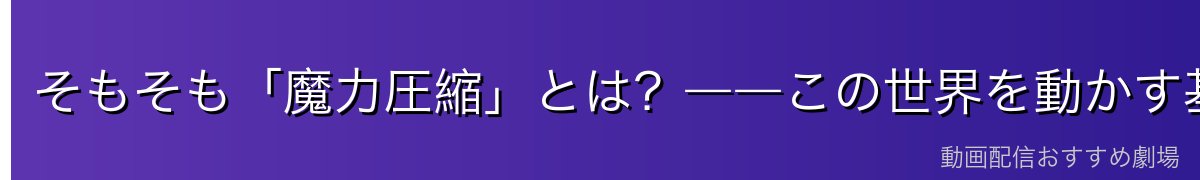 そもそも「魔力圧縮」とは?――この世界を動かす基本ルール
