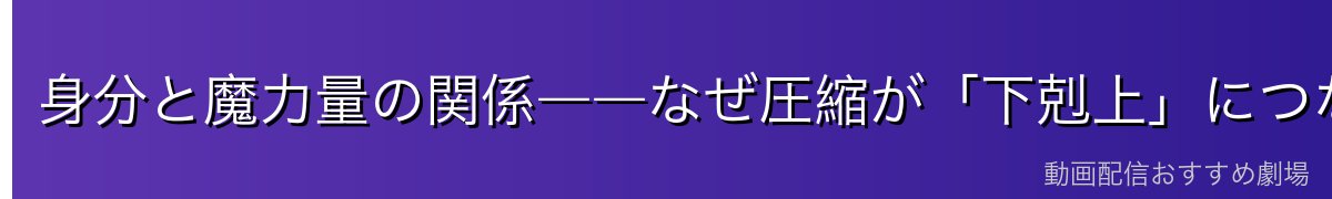 身分と魔力量の関係――なぜ圧縮が「下剋上」につながるのか