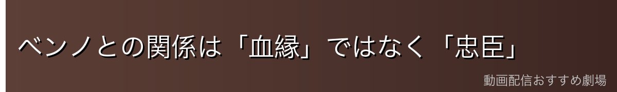 ベンノとの関係は「血縁」ではなく「忠臣」