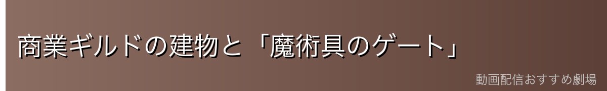 商業ギルドの建物と「魔術具のゲート」
