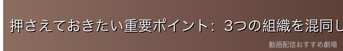 押さえておきたい重要ポイント:3つの組織を混同しない