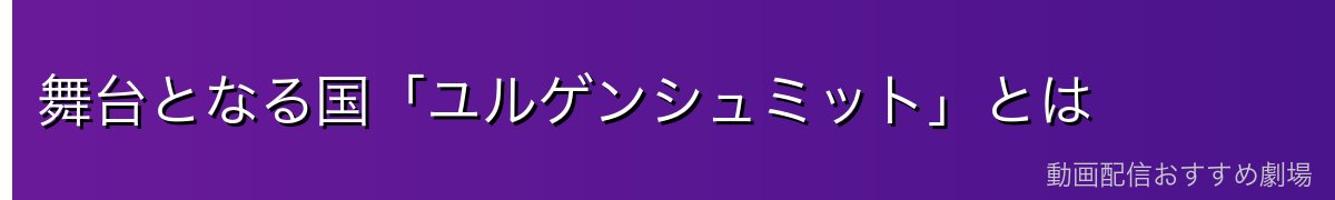 舞台となる国「ユルゲンシュミット」とは