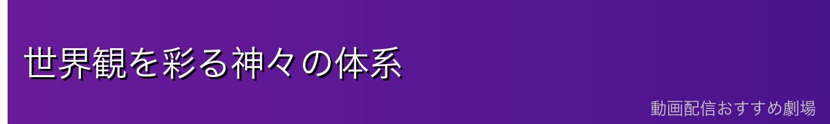 世界観を彩る神々の体系