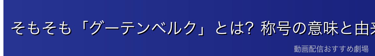 そもそも「グーテンベルク」とは？称号の意味と由来