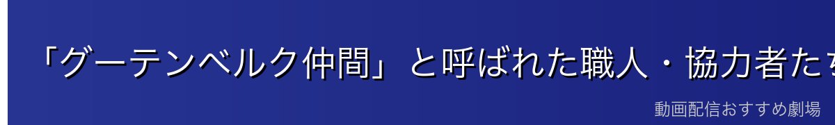 「グーテンベルク仲間」と呼ばれた職人・協力者たち