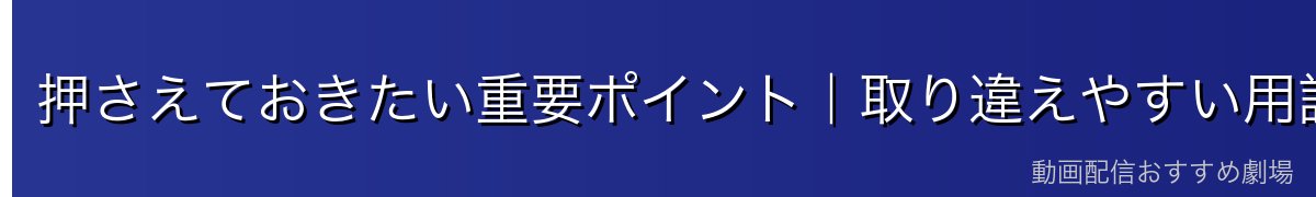 押さえておきたい重要ポイント｜取り違えやすい用語