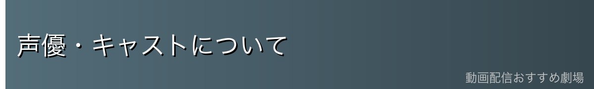 声優・キャストについて