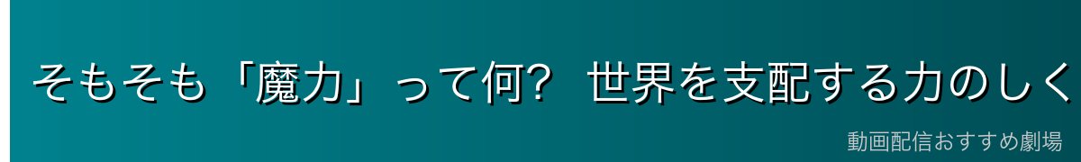 そもそも「魔力」って何？ 世界を支配する力のしくみ