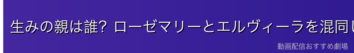生みの親は誰?ローゼマリーとエルヴィーラを混同しないために