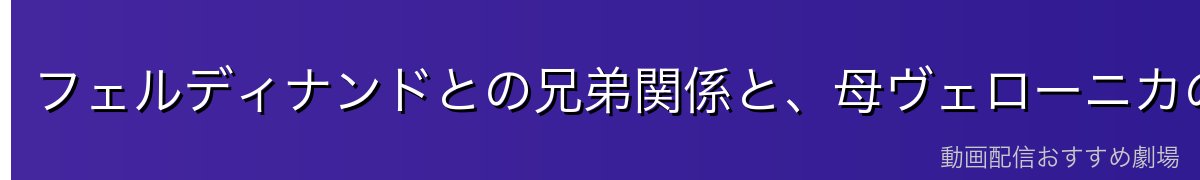 フェルディナンドとの兄弟関係と、母ヴェローニカのこと