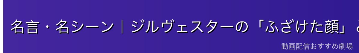 名言・名シーン|ジルヴェスターの「ふざけた顔」と「本気の顔」