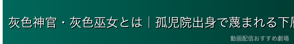 灰色神官・灰色巫女とは|孤児院出身で蔑まれる下層身分