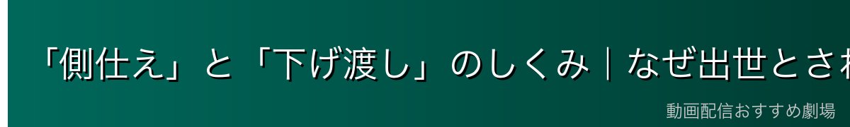 「側仕え」と「下げ渡し」のしくみ|なぜ出世とされるのか