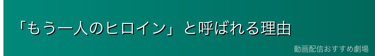「もう一人のヒロイン」と呼ばれる理由