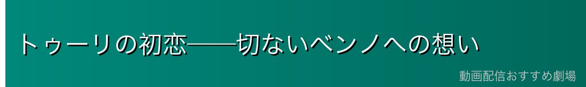 トゥーリの初恋──切ないベンノへの想い