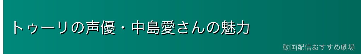 トゥーリの声優・中島愛さんの魅力