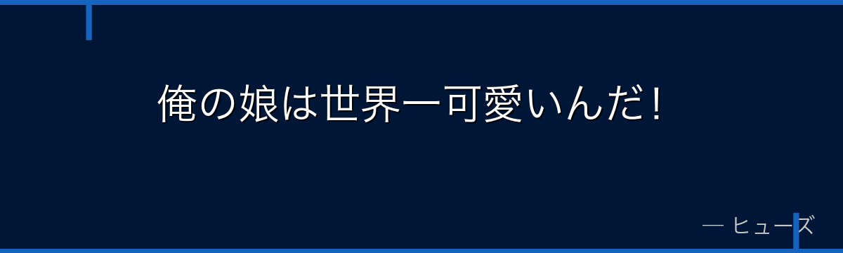 俺の娘は世界一可愛いんだ！