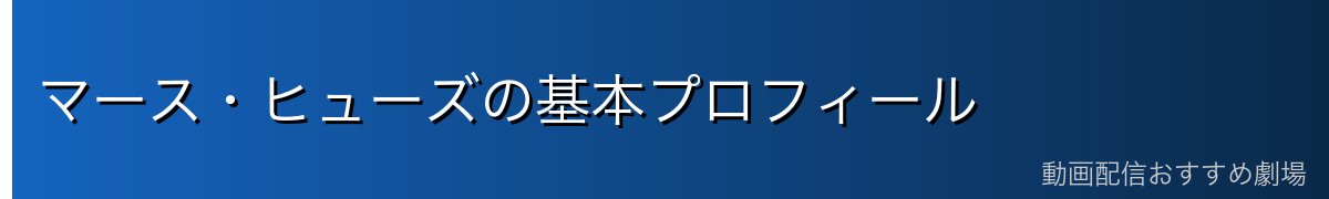 マース・ヒューズの基本プロフィール