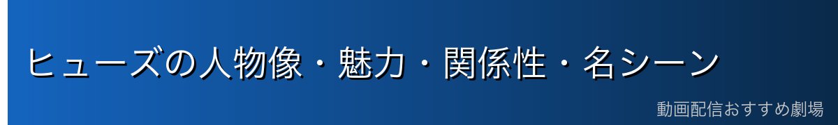 ヒューズの人物像・魅力・関係性・名シーン