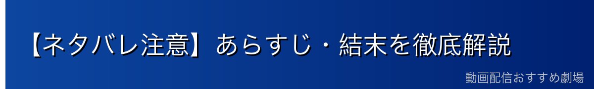【ネタバレ注意】あらすじ・結末を徹底解説