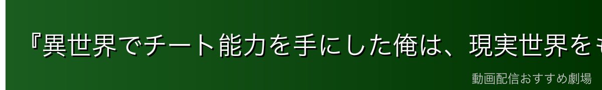 『異世界でチート能力を手にした俺は、現実世界をも無双する』はどこで見れる？全13話＋TVSPを無料で見る方法【2026年最新】
