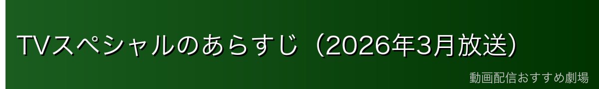TVスペシャルのあらすじ（2026年3月放送）