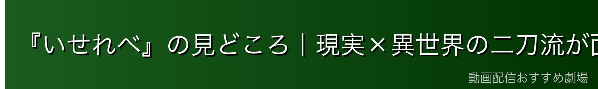 『いせれべ』の見どころ｜現実×異世界の二刀流が面白い！