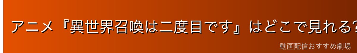 アニメ『異世界召喚は二度目です』はどこで見れる?全12話を無料で見る方法