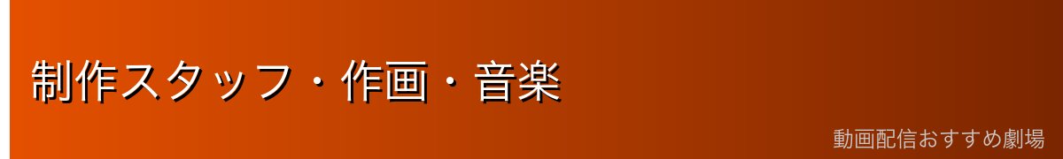 制作スタッフ・作画・音楽