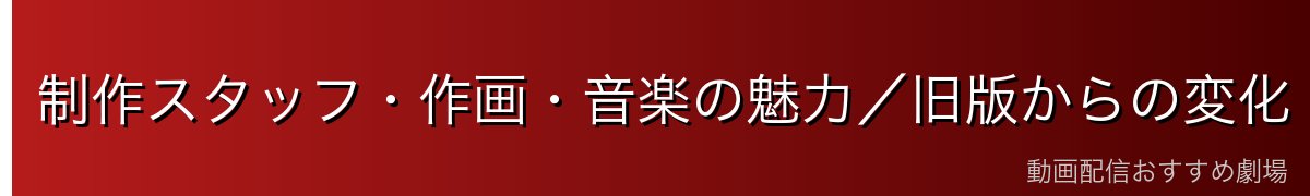 制作スタッフ・作画・音楽の魅力/旧版からの変化