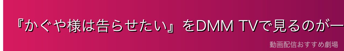 『かぐや様は告らせたい』をDMM TVで見るのが一番おすすめ