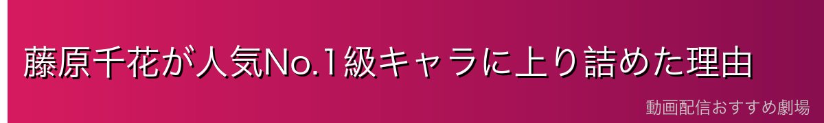 藤原千花が人気No.1級キャラに上り詰めた理由