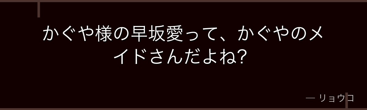 かぐや様の早坂愛って、かぐやのメイドさんだよね？