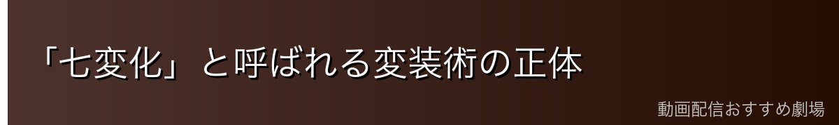 「七変化」と呼ばれる変装術の正体