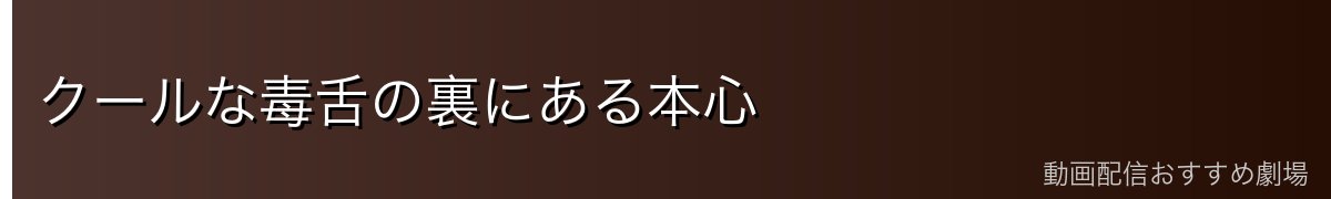クールな毒舌の裏にある本心