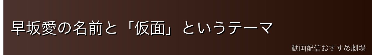 早坂愛の名前と「仮面」というテーマ