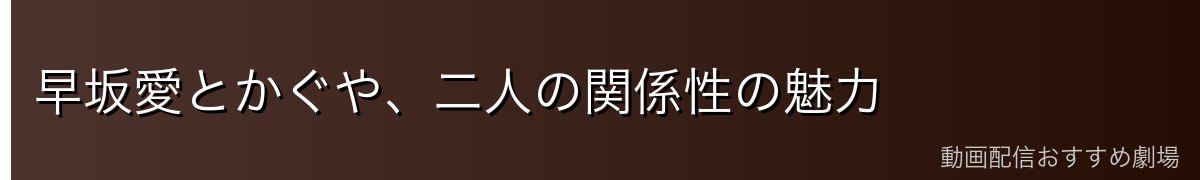 早坂愛とかぐや、二人の関係性の魅力