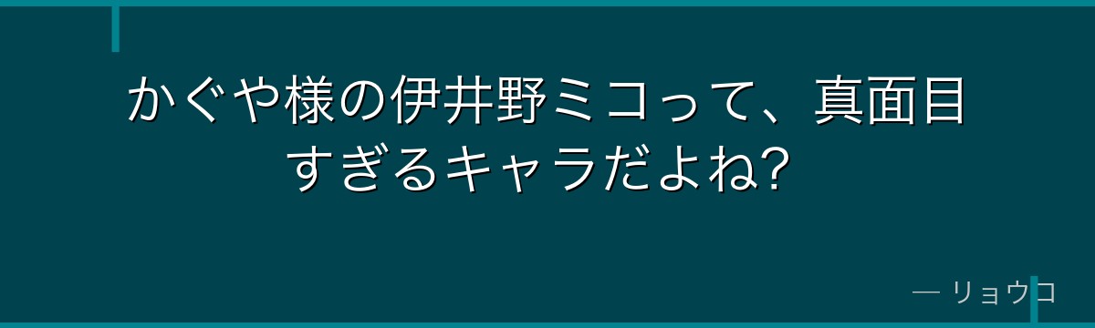 かぐや様の伊井野ミコって、真面目すぎるキャラだよね？