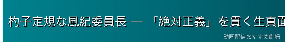 杓子定規な風紀委員長 — 「絶対正義」を貫く生真面目さ