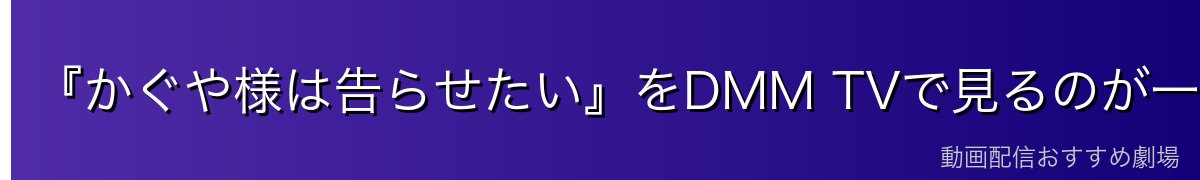 『かぐや様は告らせたい』をDMM TVで見るのが一番おすすめ
