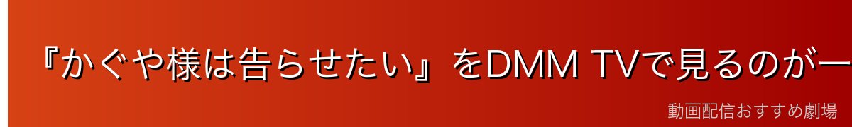 『かぐや様は告らせたい』をDMM TVで見るのが一番おすすめ
