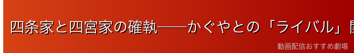 四条家と四宮家の確執──かぐやとの「ライバル」関係の真相