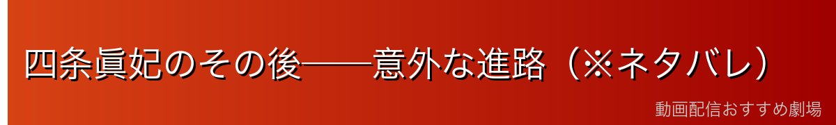 四条眞妃のその後──意外な進路（※ネタバレ）
