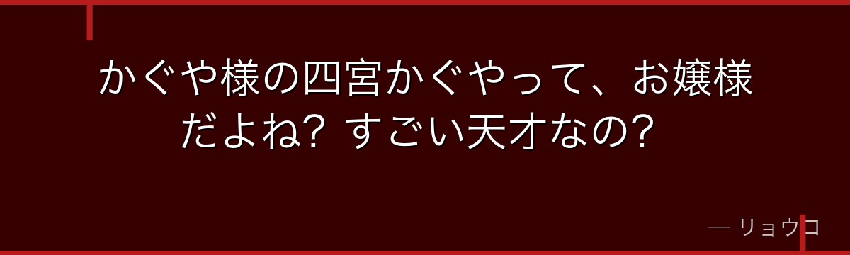 かぐや様の四宮かぐやって、お嬢様だよね?すごい天才なの?