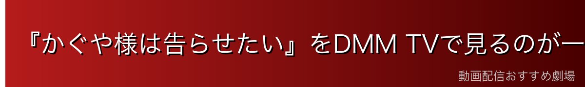 『かぐや様は告らせたい』をDMM TVで見るのが一番おすすめ
