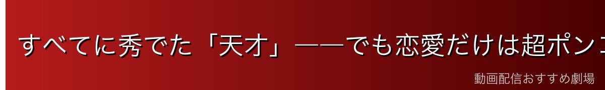 すべてに秀でた「天才」――でも恋愛だけは超ポンコツ
