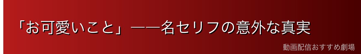 「お可愛いこと」――名セリフの意外な真実