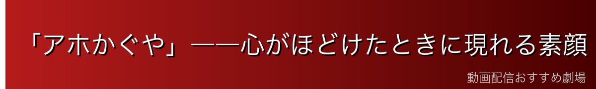 「アホかぐや」――心がほどけたときに現れる素顔